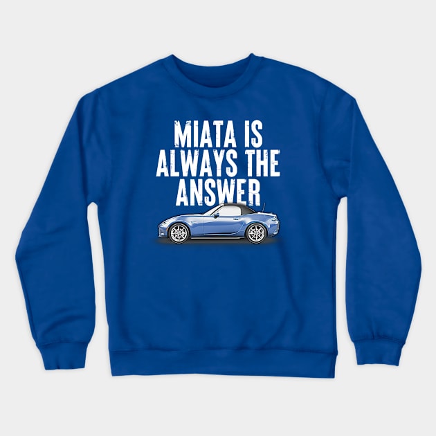 Miata Is Always The Answer (Blue)  - Miata Fan Design Crewneck Sweatshirt by DankFutura